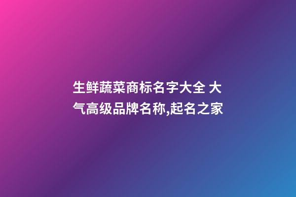 生鲜蔬菜商标名字大全 大气高级品牌名称,起名之家-第1张-商标起名-玄机派